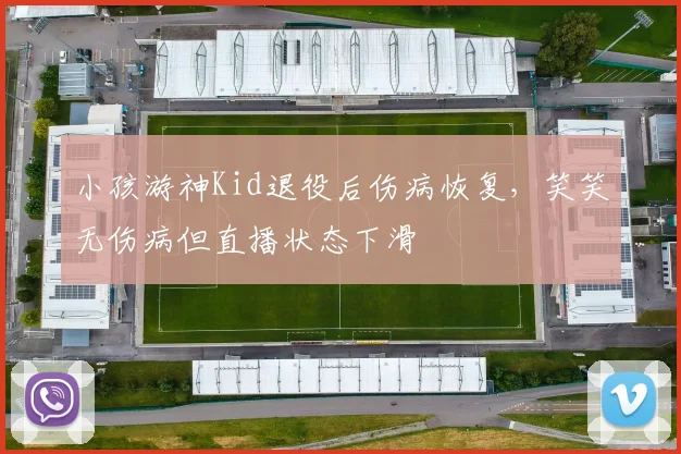 小孩游神Kid退役后伤病恢复,笑笑无伤病但直播状态下滑