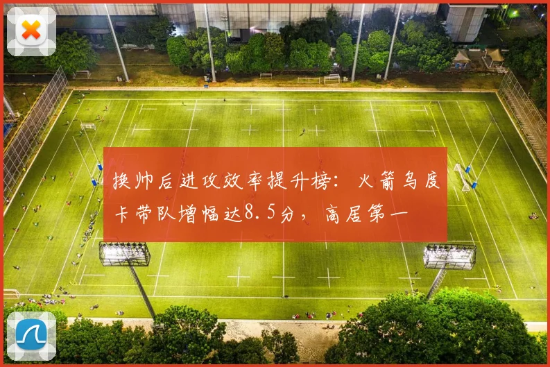 换帅后进攻效率提升榜:火箭乌度卡带队增幅达8.5分,高居第一